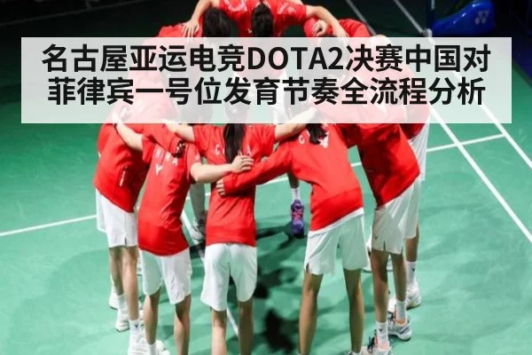 名古屋亚运电竞DOTA2决赛中国对菲律宾一号位发育节奏全流程分析