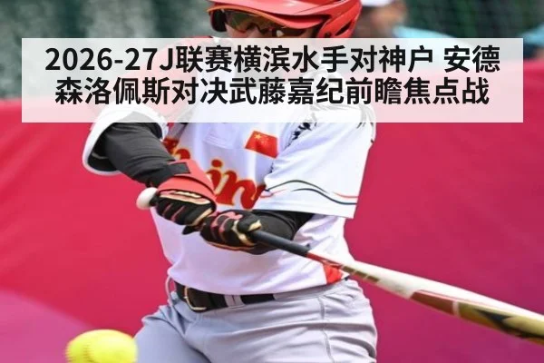 2026-27J联赛横滨水手对神户 安德森洛佩斯对决武藤嘉纪前瞻焦点战