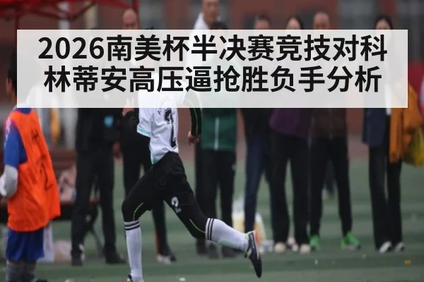 2026南美杯半决赛竞技对科林蒂安高压逼抢胜负手分析