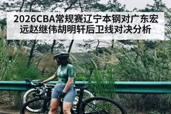 2026CBA常规赛辽宁本钢对广东宏远赵继伟胡明轩后卫线对决分析
